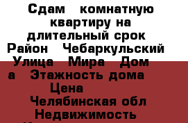 Сдам 1-комнатную квартиру на длительный срок › Район ­ Чебаркульский › Улица ­ Мира › Дом ­ 28а › Этажность дома ­ 1 › Цена ­ 9 500 - Челябинская обл. Недвижимость » Квартиры аренда   